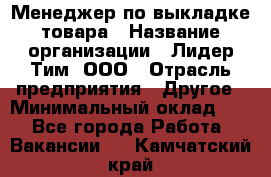 Менеджер по выкладке товара › Название организации ­ Лидер Тим, ООО › Отрасль предприятия ­ Другое › Минимальный оклад ­ 1 - Все города Работа » Вакансии   . Камчатский край